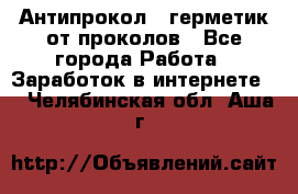 Антипрокол - герметик от проколов - Все города Работа » Заработок в интернете   . Челябинская обл.,Аша г.